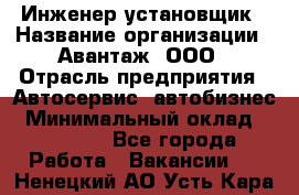 Инженер-установщик › Название организации ­ Авантаж, ООО › Отрасль предприятия ­ Автосервис, автобизнес › Минимальный оклад ­ 40 000 - Все города Работа » Вакансии   . Ненецкий АО,Усть-Кара п.